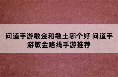 问道手游敏金和敏土哪个好 问道手游敏金路线手游推荐